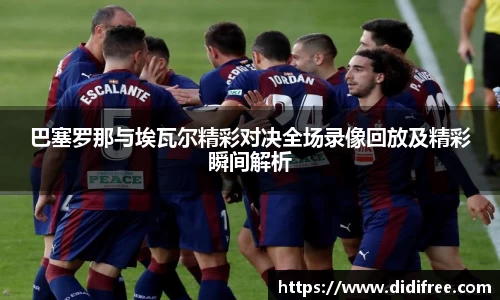 巴塞罗那与埃瓦尔精彩对决全场录像回放及精彩瞬间解析