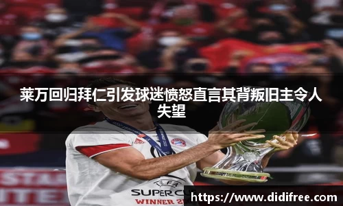 莱万回归拜仁引发球迷愤怒直言其背叛旧主令人失望