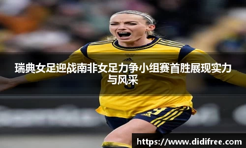 瑞典女足迎战南非女足力争小组赛首胜展现实力与风采