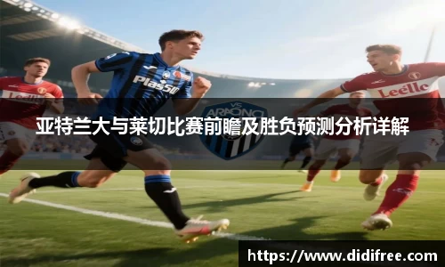 亚特兰大与莱切比赛前瞻及胜负预测分析详解