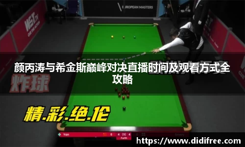 颜丙涛与希金斯巅峰对决直播时间及观看方式全攻略