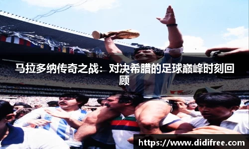 马拉多纳传奇之战：对决希腊的足球巅峰时刻回顾