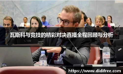 瓦斯科与竞技的精彩对决直播全程回顾与分析
