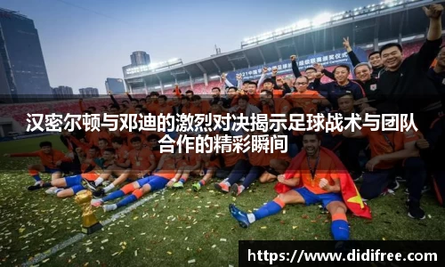 汉密尔顿与邓迪的激烈对决揭示足球战术与团队合作的精彩瞬间